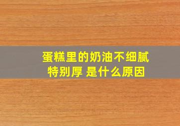 蛋糕里的奶油不细腻 特别厚 是什么原因